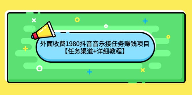 外面收费1980抖音音乐接任务赚钱项目【任务渠道+详细教程】即刻搞钱-网创项目资源站-副业项目-创业项目-搞钱项目即刻搞钱