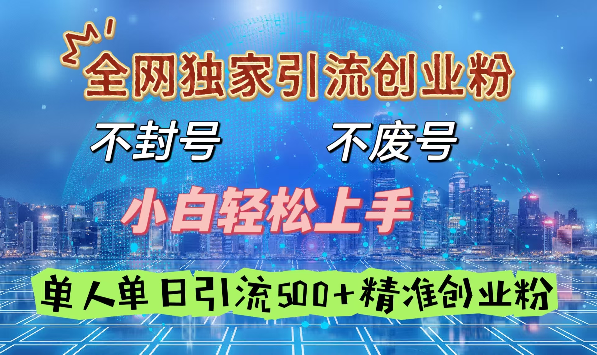 全网独家引流创业粉，不封号、不费号，小白轻松上手，单人单日引流500＋精准创业粉即刻搞钱-网创项目资源站-副业项目-创业项目-搞钱项目即刻搞钱
