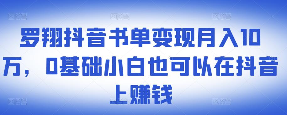 ​罗翔抖音书单变现月入10万，0基础小白也可以在抖音上赚钱即刻搞钱-网创项目资源站-副业项目-创业项目-搞钱项目即刻搞钱