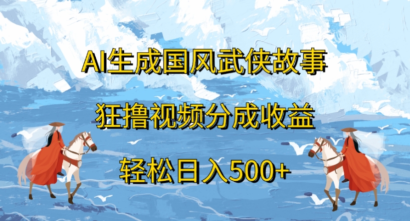 ai生成国风武侠故事狂撸视频分成收益轻松日入500+即刻搞钱-网创项目资源站-副业项目-创业项目-搞钱项目即刻搞钱