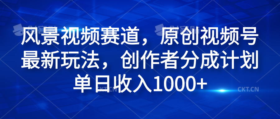 风景视频赛道，原创视频号最新玩法，创作者分成计划单日收入1000+即刻搞钱-网创项目资源站-副业项目-创业项目-搞钱项目即刻搞钱
