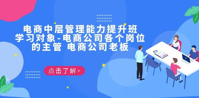 电商·中层管理能力提升班，学习对象-电商公司各个岗位的主管 电商公司老板即刻搞钱-网创项目资源站-副业项目-创业项目-搞钱项目即刻搞钱