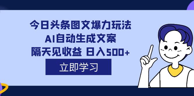 外面收费1980的今日头条图文爆力玩法,AI自动生成文案，隔天见收益 日入500+即刻搞钱-网创项目资源站-副业项目-创业项目-搞钱项目即刻搞钱