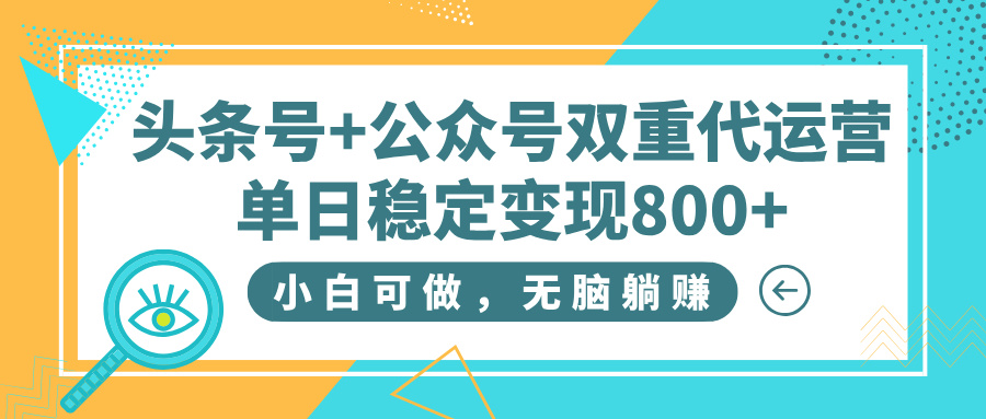 头条号+公众号双重代运营，小白可做，无脑躺赚，单日稳定变现800+即刻搞钱-网创项目资源站-副业项目-创业项目-搞钱项目即刻搞钱