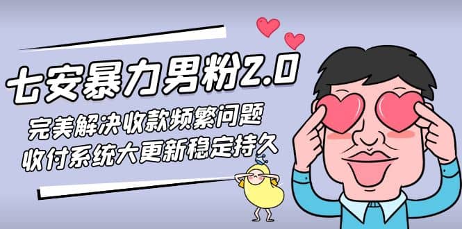 七安暴力男粉2.0 完美解决收款频繁问题 收付系统大更新稳定持久(教程+素材)即刻搞钱-网创项目资源站-副业项目-创业项目-搞钱项目即刻搞钱