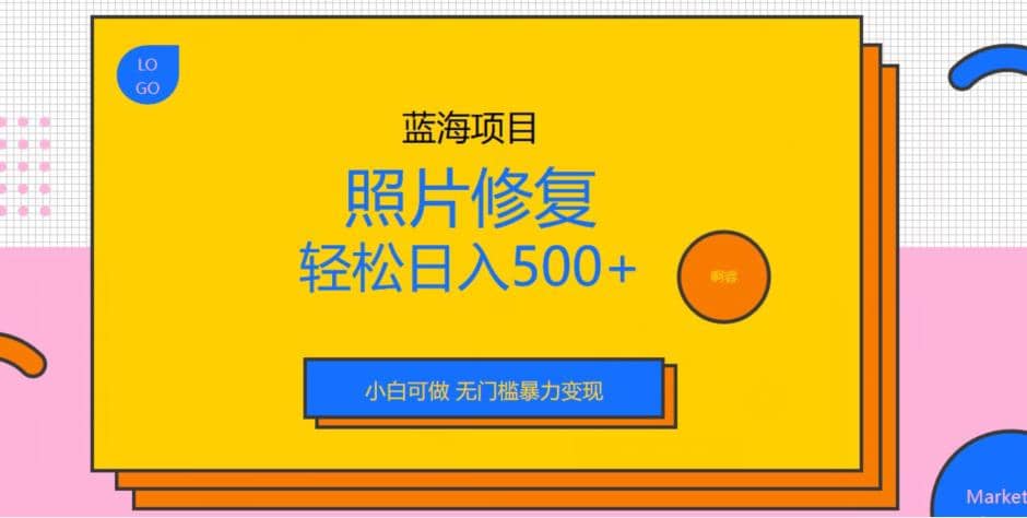 蓝海项目照片修复，轻松日入500+，小白可做无门槛暴力变现【揭秘】即刻搞钱-网创项目资源站-副业项目-创业项目-搞钱项目即刻搞钱