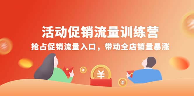 活动促销流量训练营：抢占促销流量入口，带动全店销量暴涨即刻搞钱-网创项目资源站-副业项目-创业项目-搞钱项目即刻搞钱