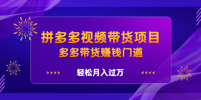 拼多多视频带货项目，多多带货赚钱门道 价值368元即刻搞钱-网创项目资源站-副业项目-创业项目-搞钱项目即刻搞钱