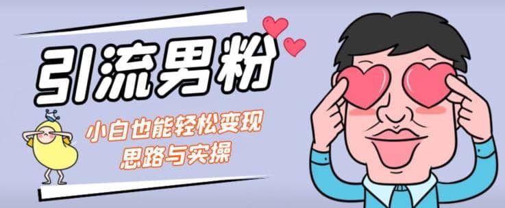 引流男粉+小白也能暴力变现的思路与实操【揭秘】即刻搞钱-网创项目资源站-副业项目-创业项目-搞钱项目即刻搞钱
