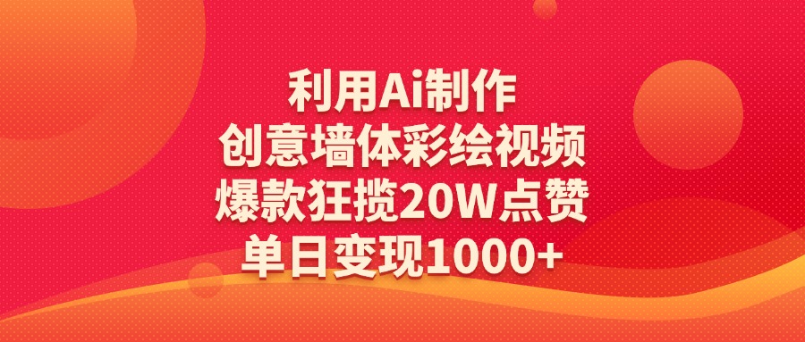 利用Ai制作创意墙体彩绘视频，爆款狂揽20W点赞，单日变现1000+即刻搞钱-网创项目资源站-副业项目-创业项目-搞钱项目即刻搞钱