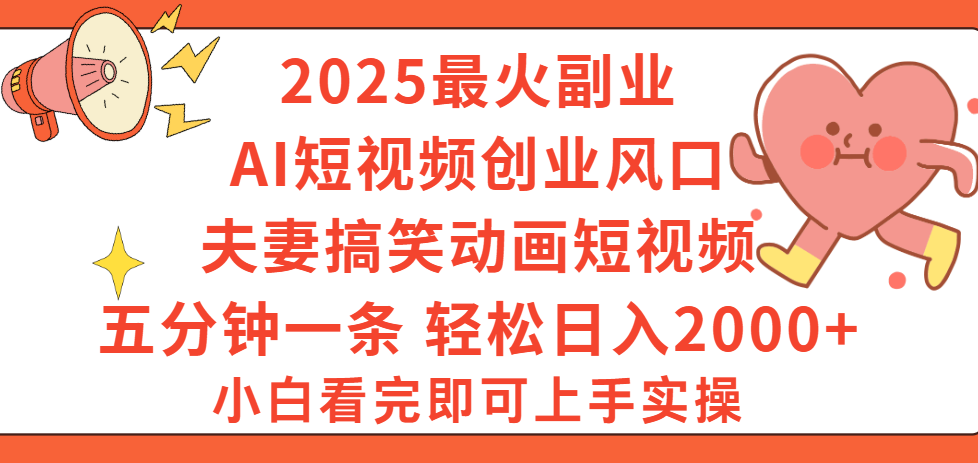 2025最火副业Ai短视频创业风口！夫妻搞笑对话动画短视频，五分钟做一条，矩阵操作，轻松日入 2000+即刻搞钱-网创项目资源站-副业项目-创业项目-搞钱项目即刻搞钱