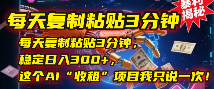 每天复制粘贴3分钟，稳定日入300+，这个AI“收租”项目我只说一次！即刻搞钱-网创项目资源站-副业项目-创业项目-搞钱项目即刻搞钱