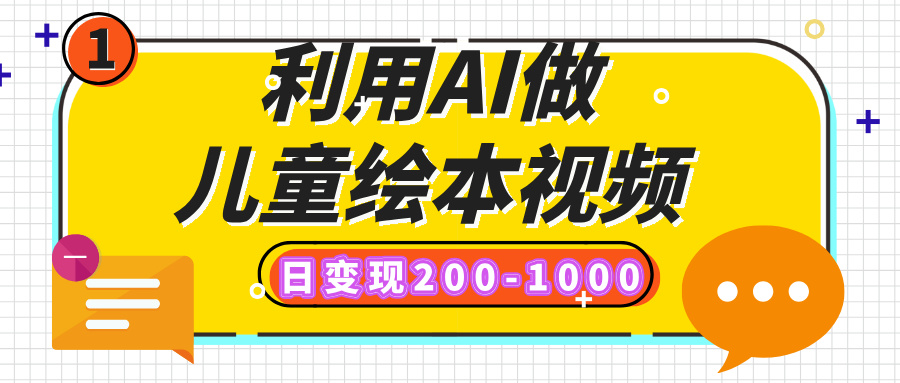 利用AI做儿童绘本视频，日变现200-1000，多平台发布（抖音、视频号、小红书）即刻搞钱-网创项目资源站-副业项目-创业项目-搞钱项目即刻搞钱