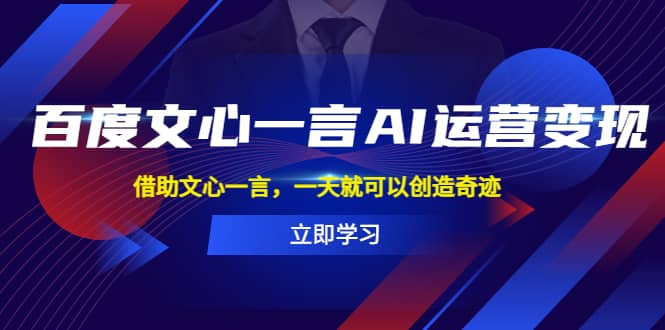 百度·文心一言AI·运营变现，借助文心一言，一天就可以创造奇迹即刻搞钱-网创项目资源站-副业项目-创业项目-搞钱项目即刻搞钱