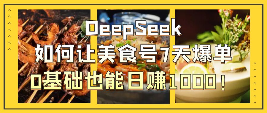 DeepSeek如何让美食号7天爆单，0基础也能日赚1000！即刻搞钱-网创项目资源站-副业项目-创业项目-搞钱项目即刻搞钱