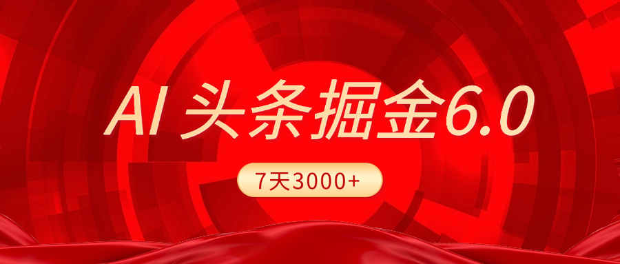 2025最新AI头条6.0，7天挣了3000+，操作很简单，小白可以照做（附详细教程）即刻搞钱-网创项目资源站-副业项目-创业项目-搞钱项目即刻搞钱