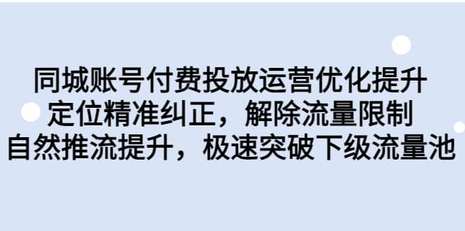 同城账号付费投放运营优化提升，定位精准纠正，解除流量限制，自然推流提升，极速突破下级流量池即刻搞钱-网创项目资源站-副业项目-创业项目-搞钱项目即刻搞钱