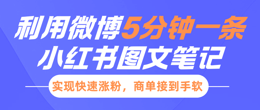小红书利用微博5分钟一条图文笔记，实现快速涨粉，商单接到手软即刻搞钱-网创项目资源站-副业项目-创业项目-搞钱项目即刻搞钱