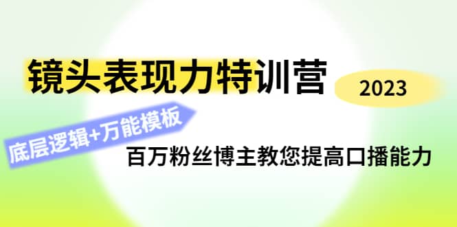 镜头表现力特训营：百万粉丝博主教您提高口播能力，底层逻辑+万能模板即刻搞钱-网创项目资源站-副业项目-创业项目-搞钱项目即刻搞钱