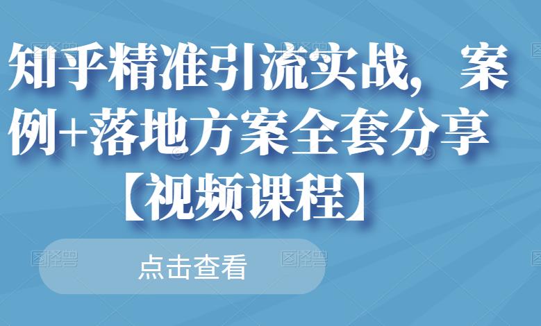 知乎精准引流实战，案例+落地方案全套分享【视频课程】即刻搞钱-网创项目资源站-副业项目-创业项目-搞钱项目即刻搞钱