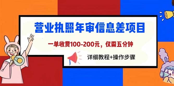 营业执照年审信息差项目，一单100-200元仅需五分钟，详细教程+操作步骤即刻搞钱-网创项目资源站-副业项目-创业项目-搞钱项目即刻搞钱