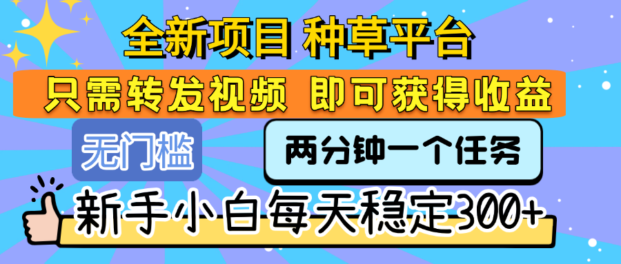全新项目 种草平台 只需要转发任务视频 即可获得收益 新手小白每天稳定300+即刻搞钱-网创项目资源站-副业项目-创业项目-搞钱项目即刻搞钱