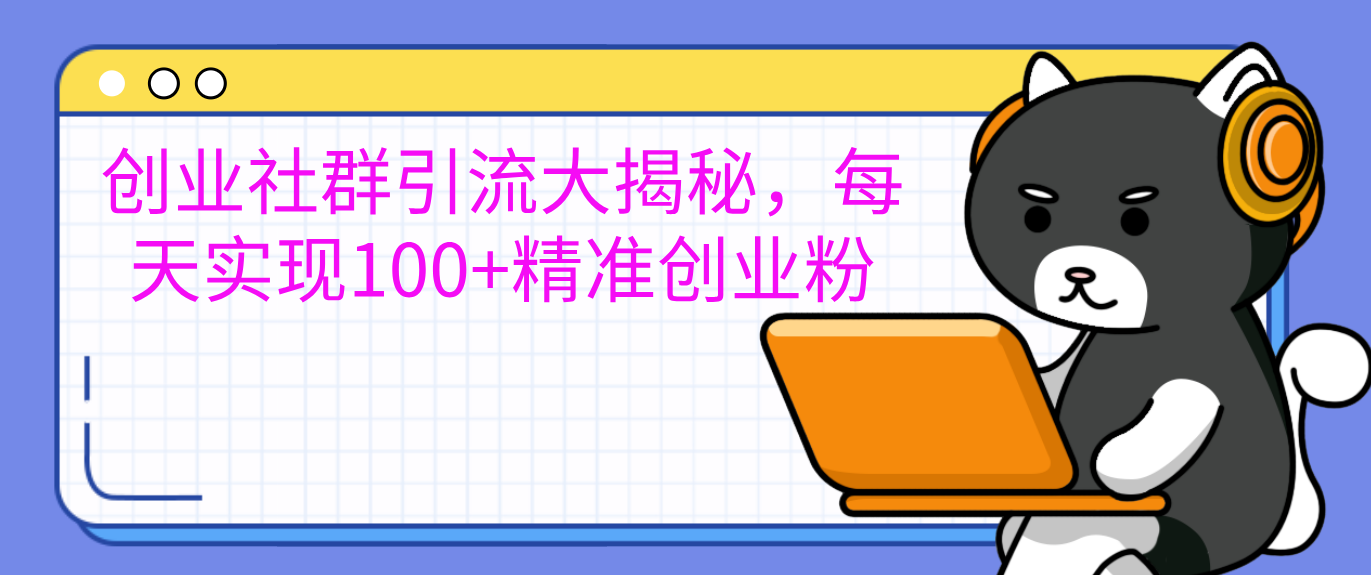创业社群引流大揭秘，每天实现100+精准创业粉即刻搞钱-网创项目资源站-副业项目-创业项目-搞钱项目即刻搞钱