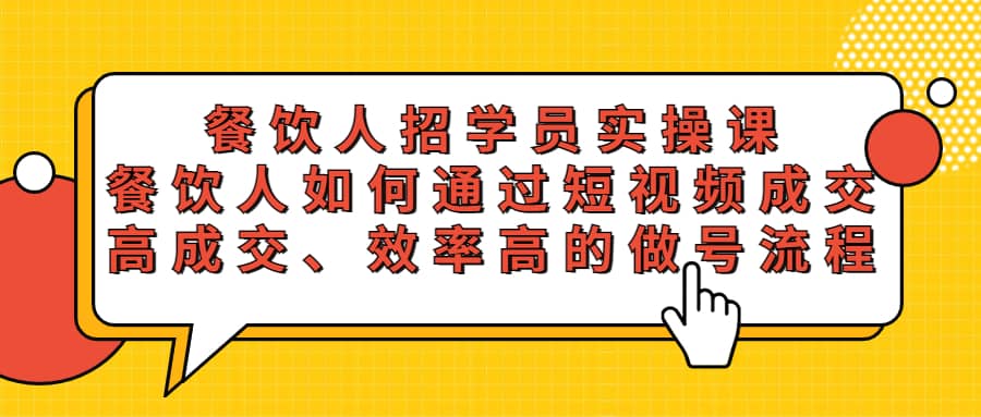 餐饮人招学员实操课，餐饮人如何通过短视频成交，高成交、效率高的做号流程即刻搞钱-网创项目资源站-副业项目-创业项目-搞钱项目即刻搞钱