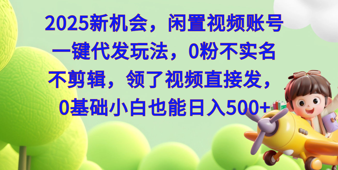 2025新机会，闲置视频账号一键代发玩法，0粉不实名不剪辑，领了视频直接发，0基础小白也能日入500即刻搞钱-网创项目资源站-副业项目-创业项目-搞钱项目即刻搞钱