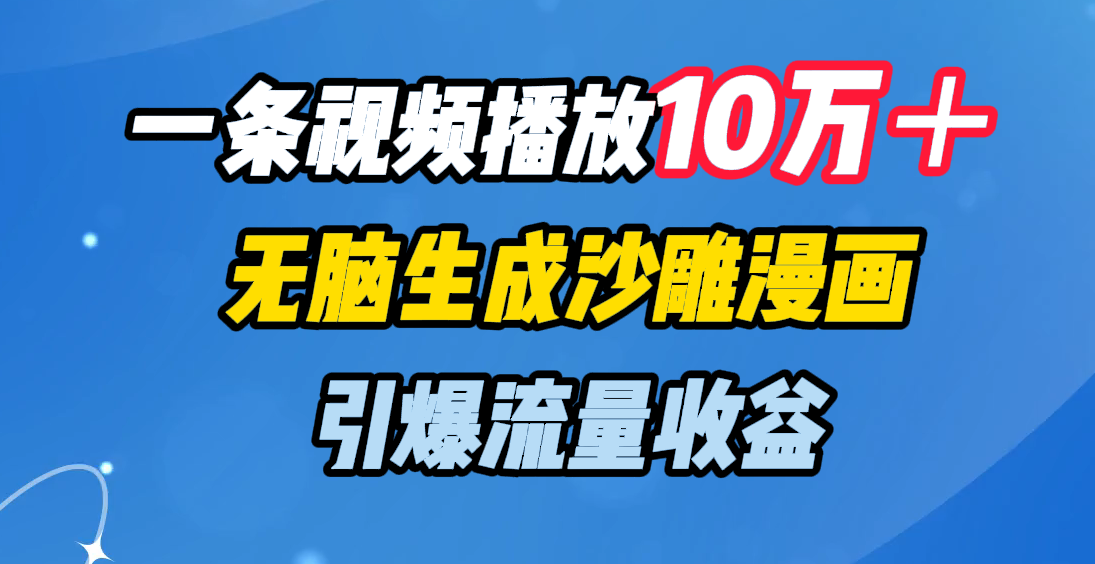 一条视频播放10万＋，无脑生成沙雕漫画，引爆流量收益即刻搞钱-网创项目资源站-副业项目-创业项目-搞钱项目即刻搞钱
