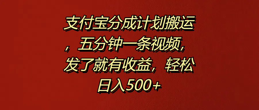 支付宝分成计划搬运,五分钟一条视频,发了就有收益,轻松日入500+即刻搞钱-网创项目资源站-副业项目-创业项目-搞钱项目即刻搞钱