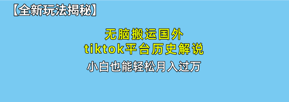 【全新玩法揭秘】无脑搬运国外tiktok历史解说，月入过万绝不是梦即刻搞钱-网创项目资源站-副业项目-创业项目-搞钱项目即刻搞钱