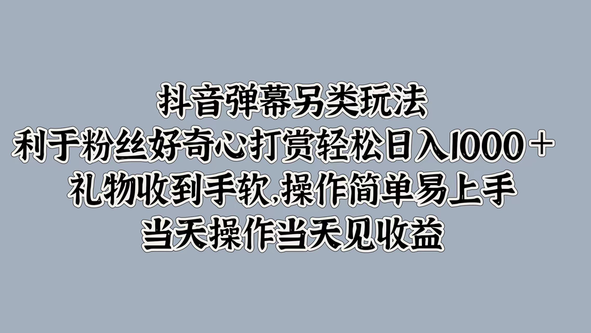 抖音弹幕另类玩法,利于粉丝好奇心打赏轻松日入1000+ 礼物收到手软,操作简单易上手,当天操作当天见收益即刻搞钱-网创项目资源站-副业项目-创业项目-搞钱项目即刻搞钱