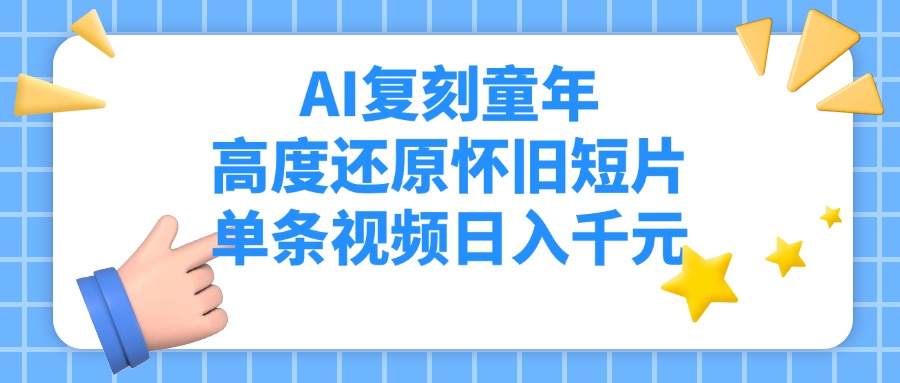 AI复刻童年，高度还原怀旧短片，单条视频日入千元即刻搞钱-网创项目资源站-副业项目-创业项目-搞钱项目即刻搞钱
