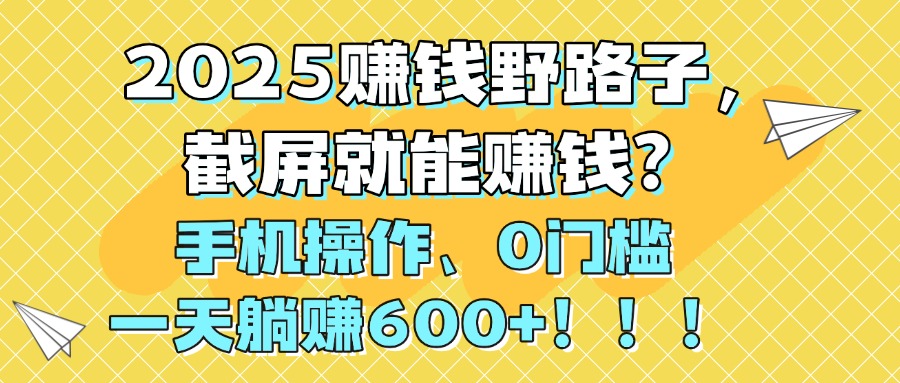 2025赚钱野路子，截屏就能赚钱？手机操作0门槛，一天躺赚600+！！！即刻搞钱-网创项目资源站-副业项目-创业项目-搞钱项目即刻搞钱