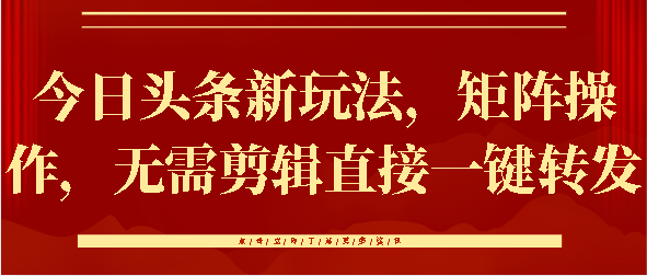 今日头条新玩法，矩阵操作，无需剪辑直接一键转发即刻搞钱-网创项目资源站-副业项目-创业项目-搞钱项目即刻搞钱