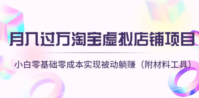淘宝虚拟店铺项目，小白零基础零成本（附材料工具）即刻搞钱-网创项目资源站-副业项目-创业项目-搞钱项目即刻搞钱