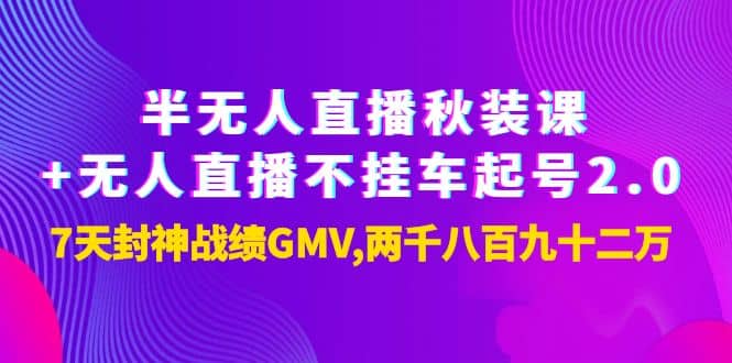 半无人直播秋装课+无人直播不挂车起号2.0：7天封神战绩GMV两千八百九十二万即刻搞钱-网创项目资源站-副业项目-创业项目-搞钱项目即刻搞钱
