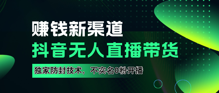 如果通过抖音无人直播实现财务自由，全套详细实操流量，含防封技术，不实名开播，0粉开播即刻搞钱-网创项目资源站-副业项目-创业项目-搞钱项目即刻搞钱