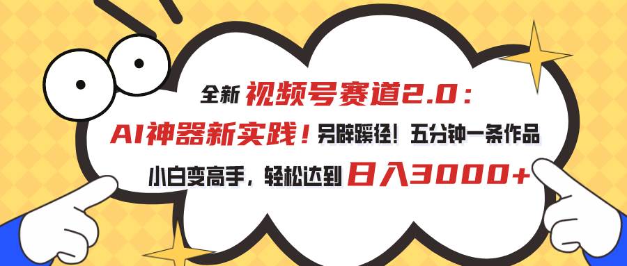 视频号赛道2.0：AI神器新实践！另辟蹊径！五分钟一条作品，小白变高手…即刻搞钱-网创项目资源站-副业项目-创业项目-搞钱项目即刻搞钱