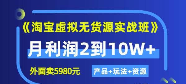 《淘宝虚拟无货源实战班》线上第四期：月利润2到10W+（产品+玩法+资源)即刻搞钱-网创项目资源站-副业项目-创业项目-搞钱项目即刻搞钱