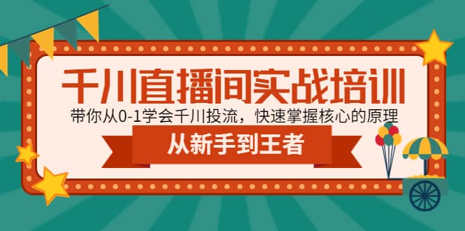 千川直播间实战培训：带你从0-1学会千川投流，快速掌握核心的原理即刻搞钱-网创项目资源站-副业项目-创业项目-搞钱项目即刻搞钱
