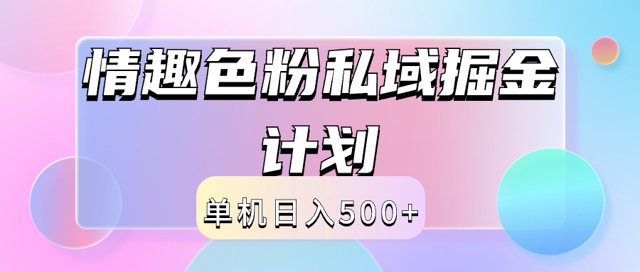 2024情趣色粉私域掘金天花板日入500+后端自动化掘金即刻搞钱-网创项目资源站-副业项目-创业项目-搞钱项目即刻搞钱