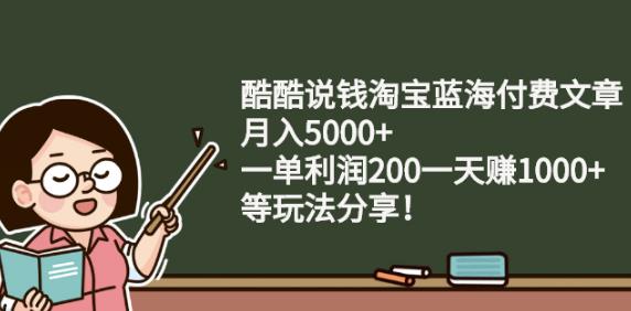 酷酷说钱淘宝蓝海付费文章:月入5000+一单利润200一天赚1000+(等玩法分享)即刻搞钱-网创项目资源站-副业项目-创业项目-搞钱项目即刻搞钱