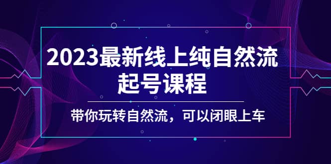 2023最新线上纯自然流起号课程，带你玩转自然流，可以闭眼上车即刻搞钱-网创项目资源站-副业项目-创业项目-搞钱项目即刻搞钱