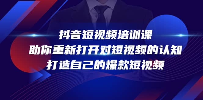 抖音短视频培训课，助你重新打开对短视频的认知，打造自己的爆款短视频即刻搞钱-网创项目资源站-副业项目-创业项目-搞钱项目即刻搞钱