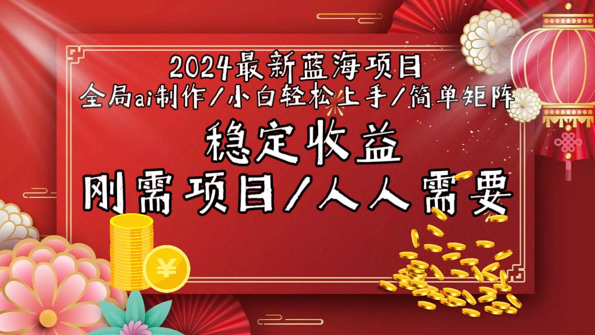 2024最新蓝海项目全局ai制作视频，小白轻松上手，简单矩阵，收入稳定即刻搞钱-网创项目资源站-副业项目-创业项目-搞钱项目即刻搞钱