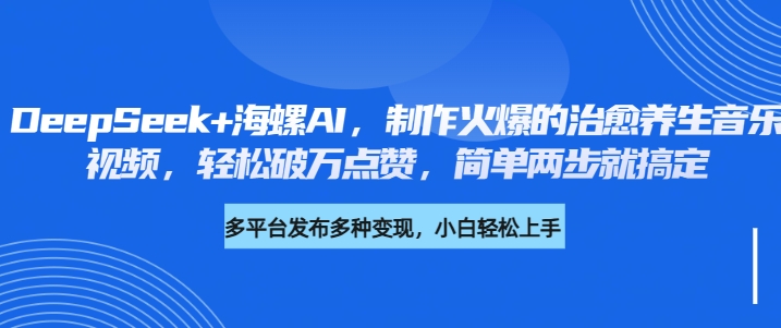 DeepSeek+海螺AI，制作火爆的治愈养生音乐视频，轻松破万点赞，简单两步就搞定即刻搞钱-网创项目资源站-副业项目-创业项目-搞钱项目即刻搞钱