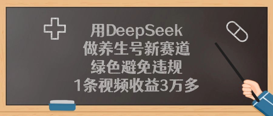 用DeepSeek做养生号新赛道，1条视频收益3万多，绿色避免违规即刻搞钱-网创项目资源站-副业项目-创业项目-搞钱项目即刻搞钱