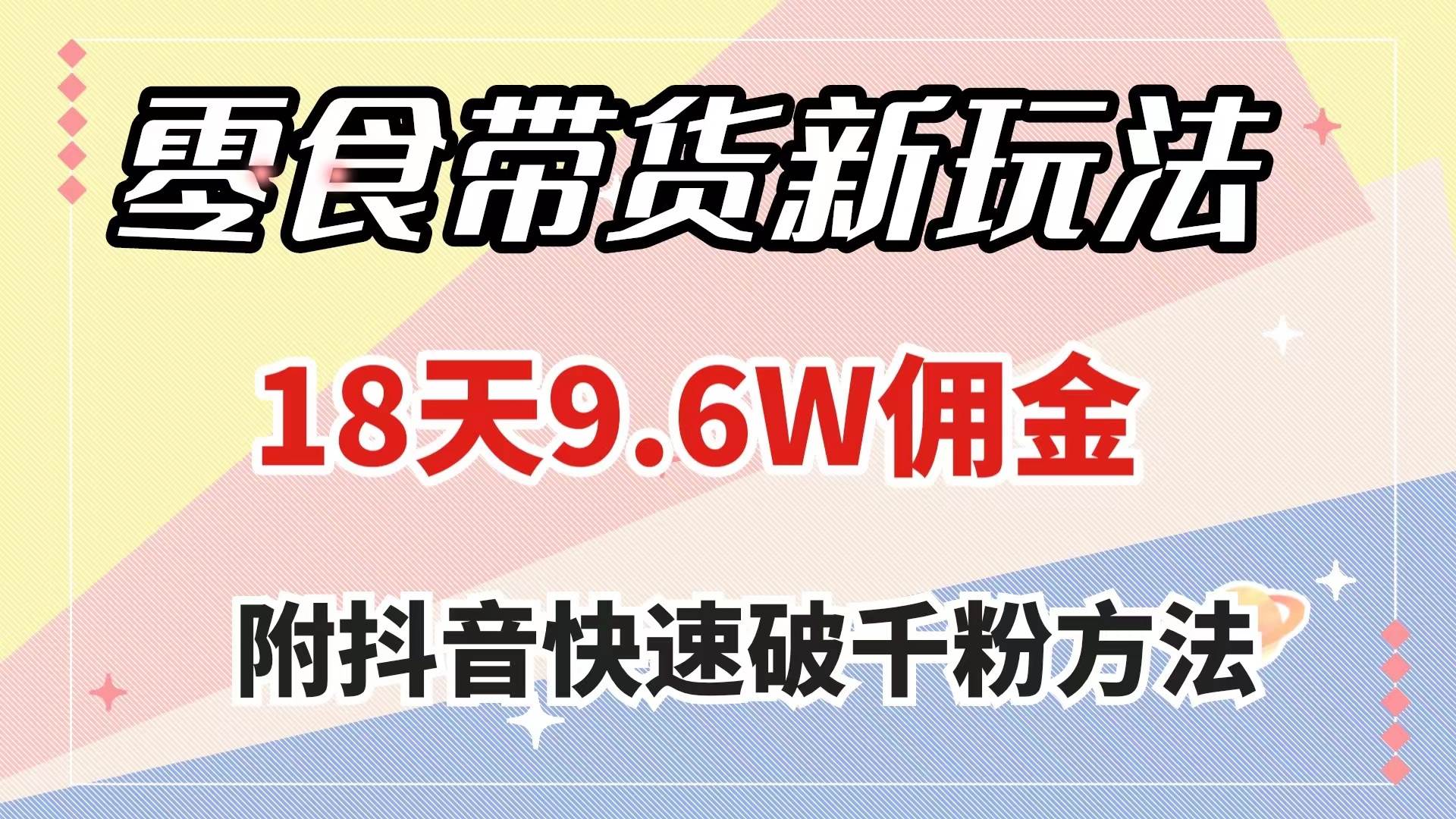 零食带货新玩法，18天9.6w佣金，几分钟一个作品（附快速破千粉方法）即刻搞钱-网创项目资源站-副业项目-创业项目-搞钱项目即刻搞钱